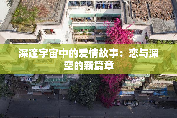 深邃宇宙中的爱情故事：恋与深空的新篇章