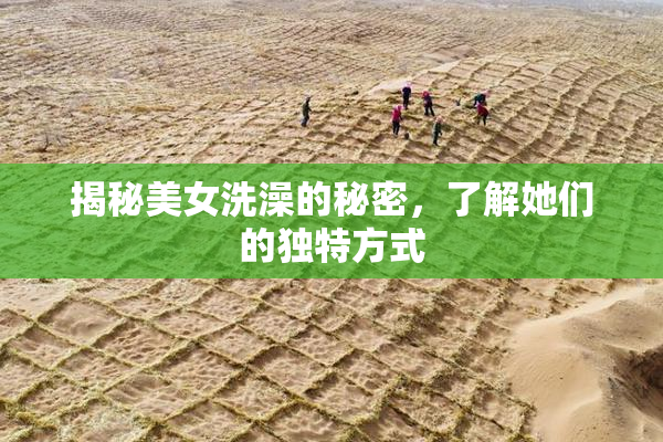 揭秘美女洗澡的秘密，了解她们的独特方式