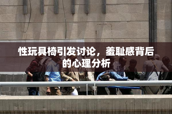 性玩具椅引发讨论，羞耻感背后的心理分析