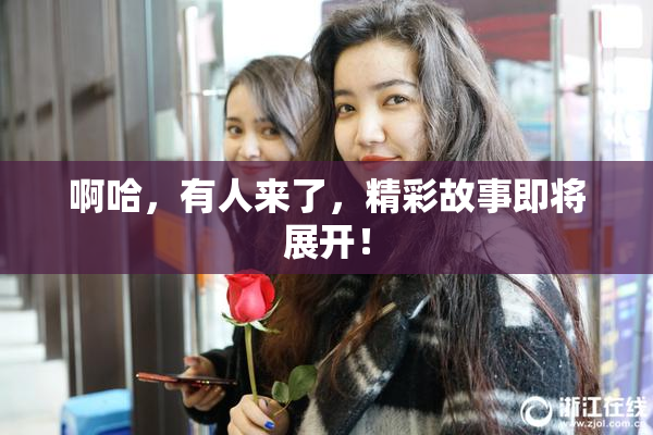 啊哈，有人来了，精彩故事即将展开！
