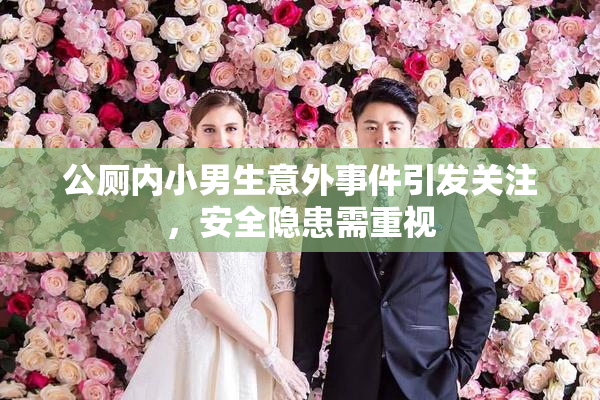 公厕内小男生意外事件引发关注，安全隐患需重视