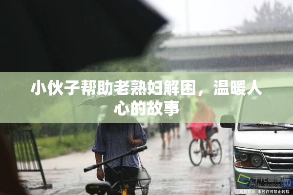 小伙子帮助老熟妇解困，温暖人心的故事