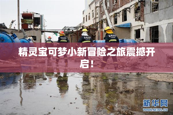 精灵宝可梦小新冒险之旅震撼开启！