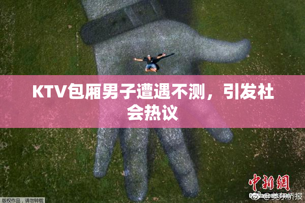 KTV包厢男子遭遇不测，引发社会热议