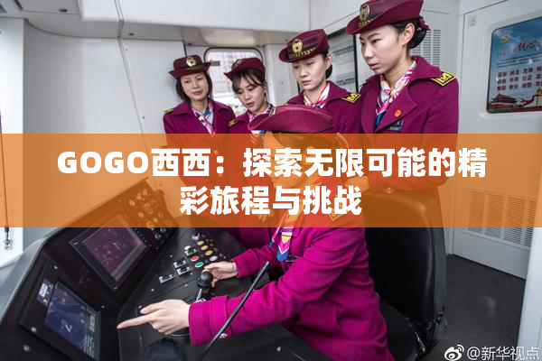 GOGO西西：探索无限可能的精彩旅程与挑战