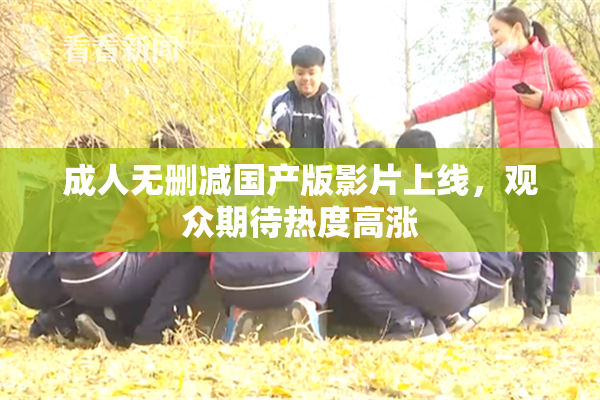 成人无删减国产版影片上线，观众期待热度高涨