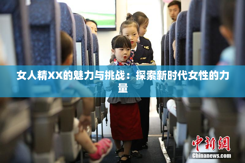 女人精XX的魅力与挑战：探索新时代女性的力量