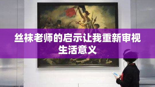 丝袜老师的启示让我重新审视生活意义