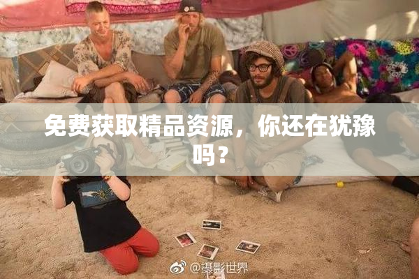 免费获取精品资源，你还在犹豫吗？