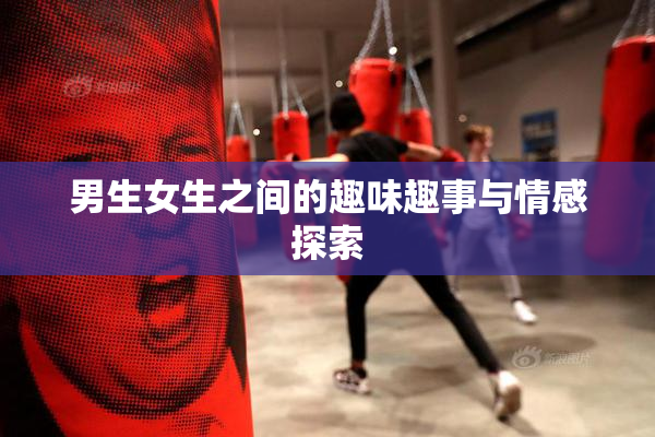 男生女生之间的趣味趣事与情感探索
