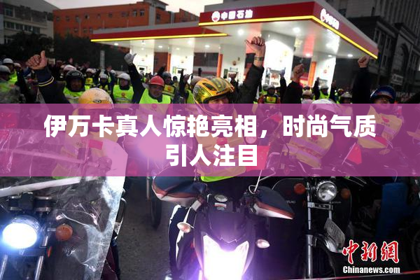 伊万卡真人惊艳亮相，时尚气质引人注目