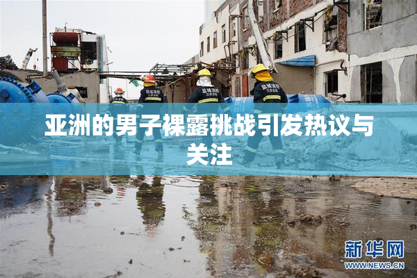 亚洲的男子裸露挑战引发热议与关注