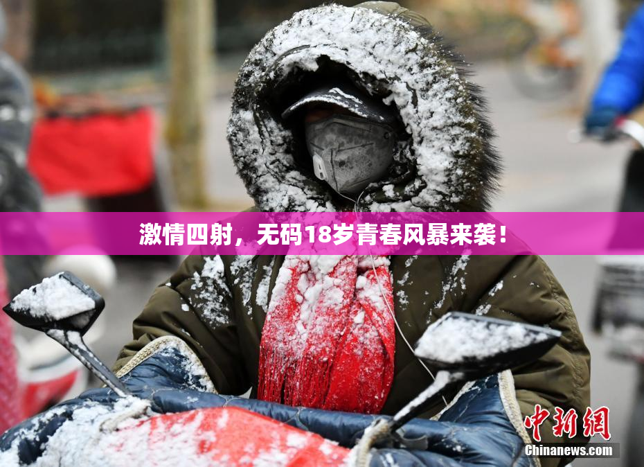 激情四射，无码18岁青春风暴来袭！