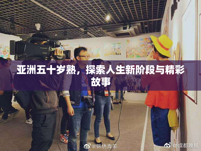 亚洲五十岁熟，探索人生新阶段与精彩故事