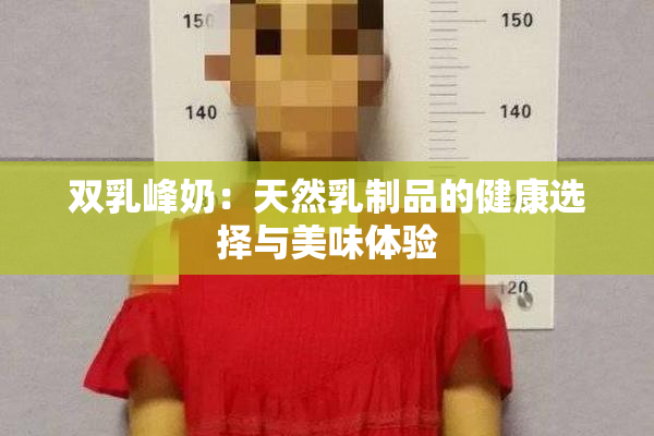 双乳峰奶：天然乳制品的健康选择与美味体验