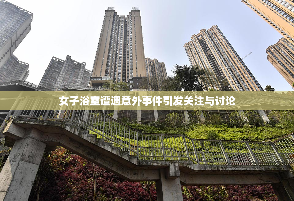 女子浴室遭遇意外事件引发关注与讨论