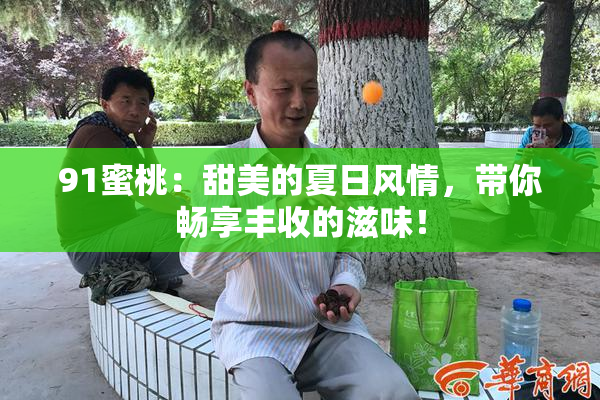 91蜜桃：甜美的夏日风情，带你畅享丰收的滋味！