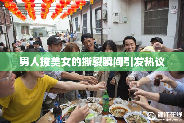 男人撩美女的撕裂瞬间引发热议