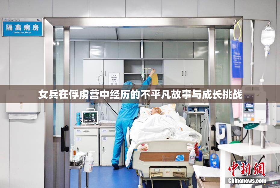 女兵在俘虏营中经历的不平凡故事与成长挑战