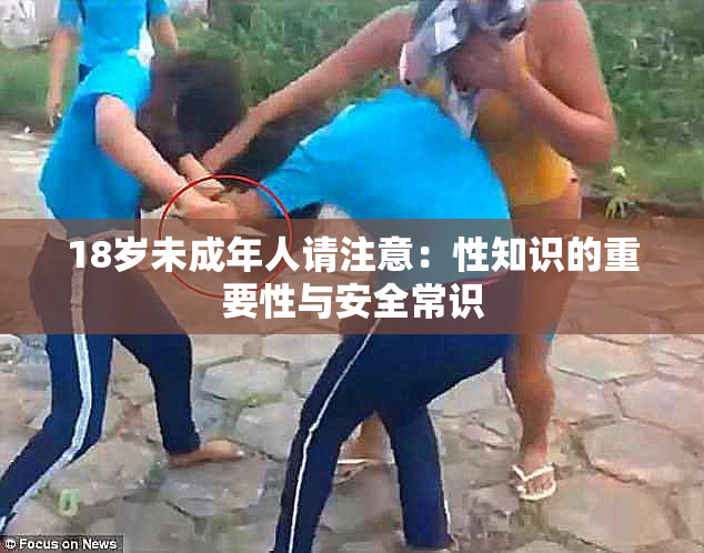 18岁未成年人请注意：性知识的重要性与安全常识