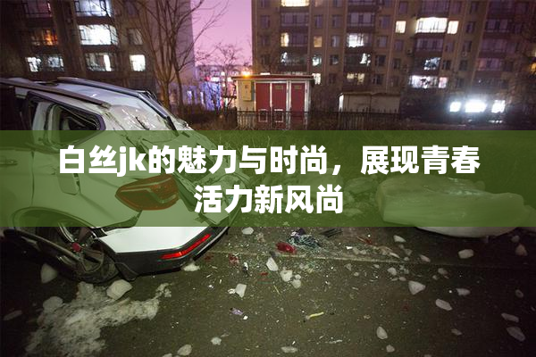 白丝jk的魅力与时尚，展现青春活力新风尚
