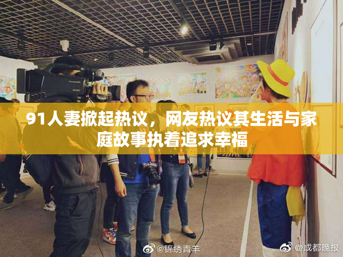 91人妻掀起热议，网友热议其生活与家庭故事执着追求幸福