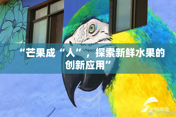 “芒果成“人”，探索新鲜水果的创新应用”