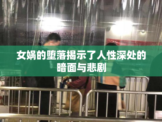女娲的堕落揭示了人性深处的暗面与悲剧