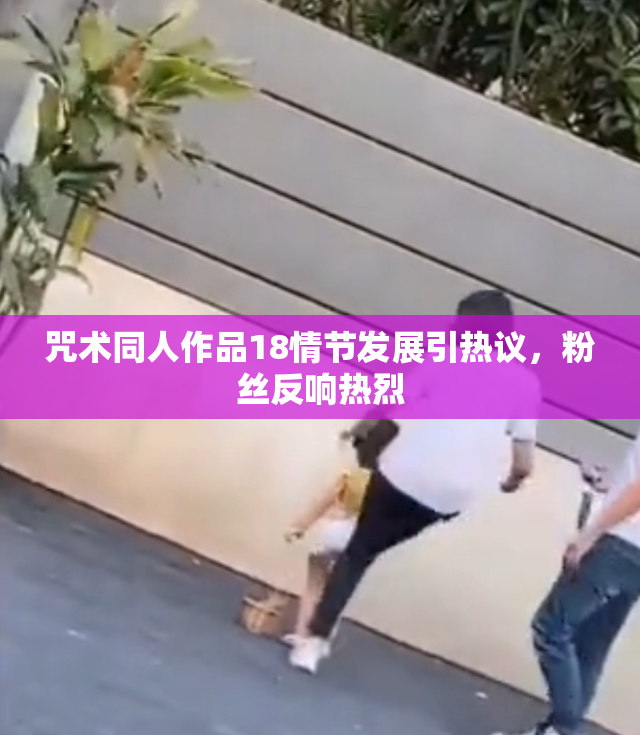 咒术同人作品18情节发展引热议，粉丝反响热烈