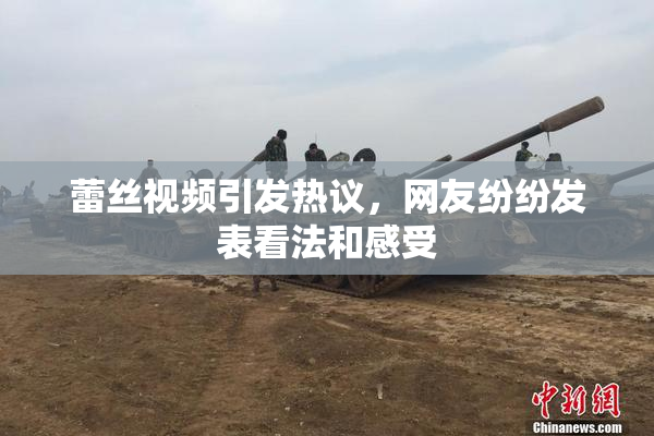蕾丝视频引发热议，网友纷纷发表看法和感受