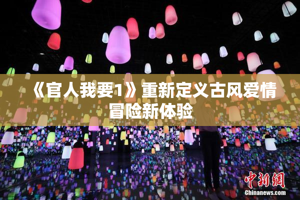 《官人我要1》重新定义古风爱情冒险新体验