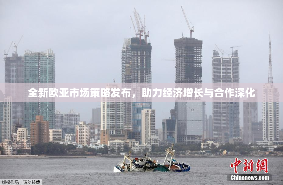 全新欧亚市场策略发布，助力经济增长与合作深化