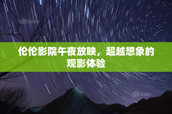 伦伦影院午夜放映，超越想象的观影体验