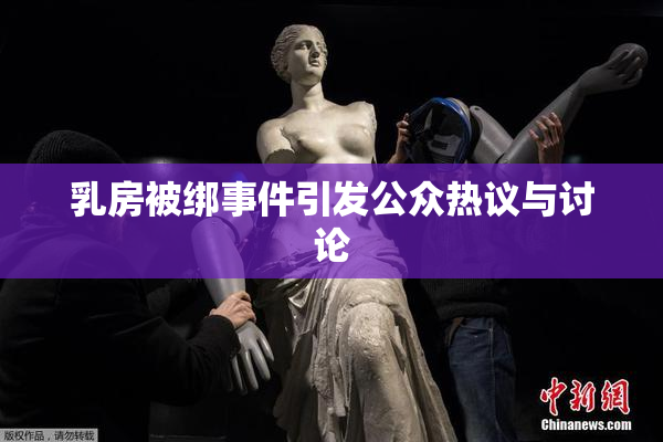 乳房被绑事件引发公众热议与讨论