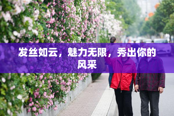 发丝如云，魅力无限，秀出你的风采