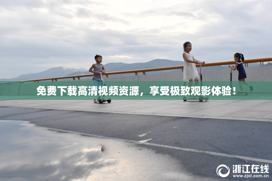 免费下载高清视频资源，享受极致观影体验！