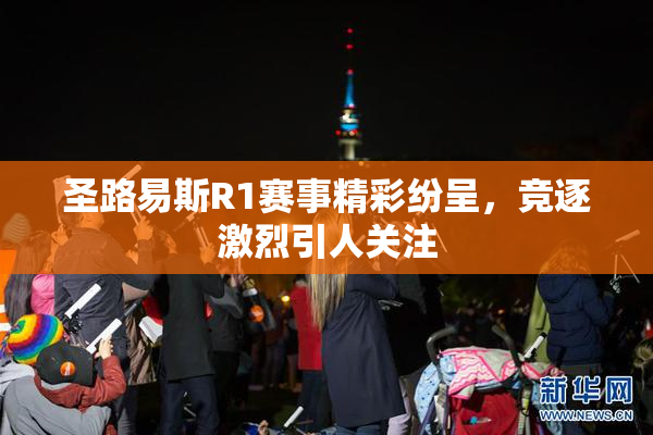圣路易斯R1赛事精彩纷呈，竞逐激烈引人关注