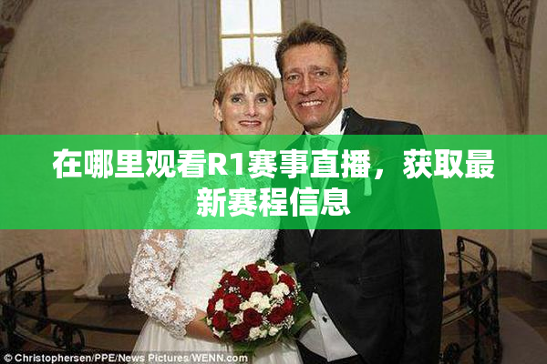 在哪里观看R1赛事直播，获取最新赛程信息