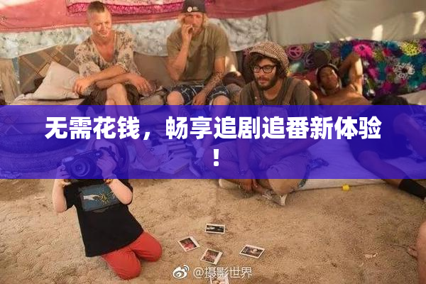 无需花钱，畅享追剧追番新体验！
