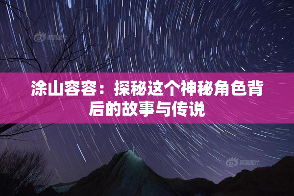 涂山容容：探秘这个神秘角色背后的故事与传说