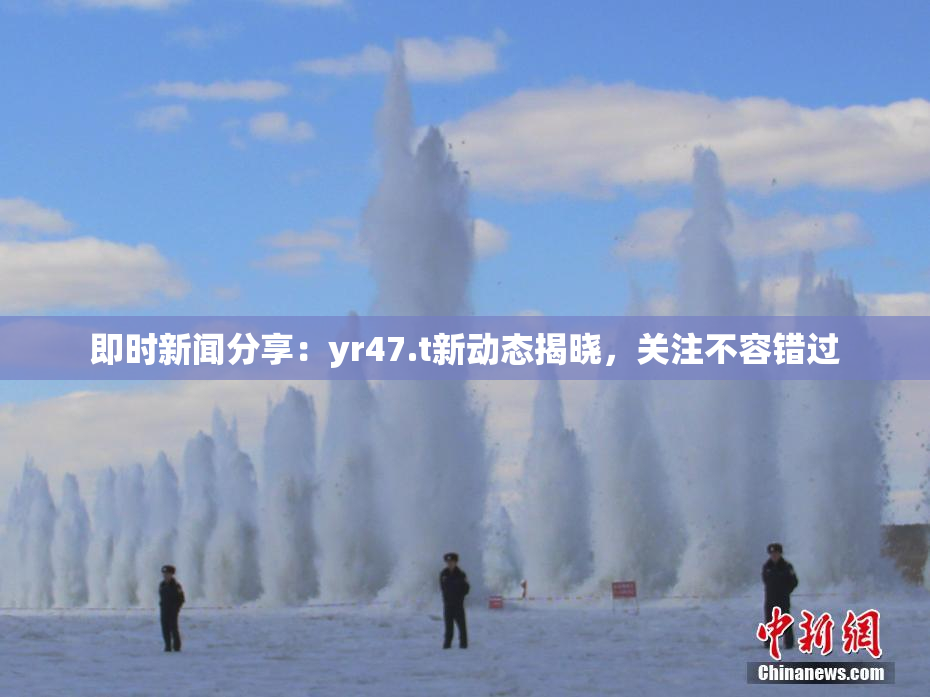 即时新闻分享：yr47.t新动态揭晓，关注不容错过