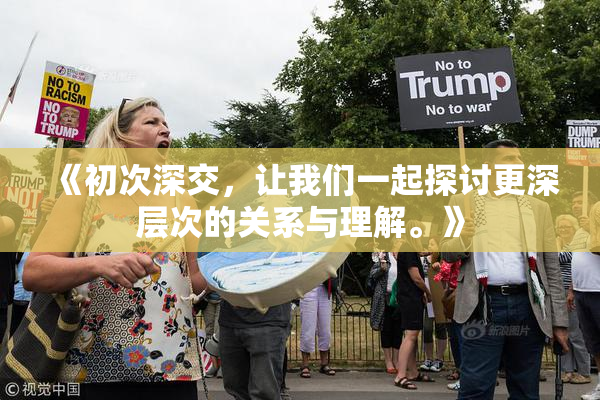 《初次深交，让我们一起探讨更深层次的关系与理解。》