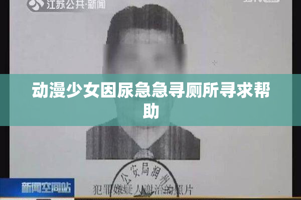 动漫少女因尿急急寻厕所寻求帮助