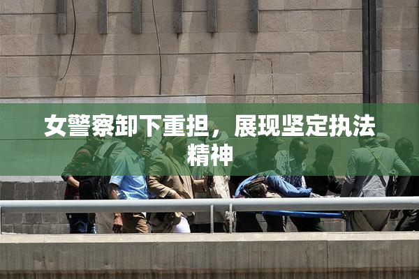 女警察卸下重担，展现坚定执法精神