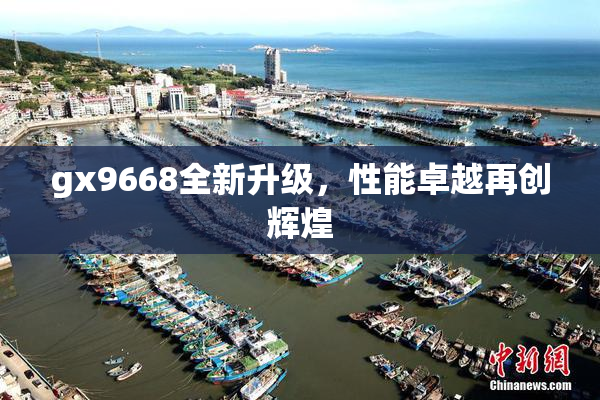 gx9668全新升级，性能卓越再创辉煌
