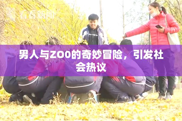 男人与ZO0的奇妙冒险，引发社会热议