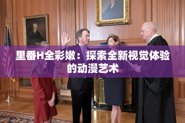 里番H全彩嫩：探索全新视觉体验的动漫艺术