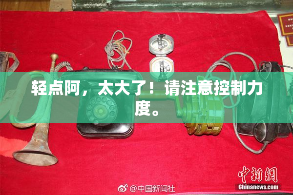 轻点阿，太大了！请注意控制力度。