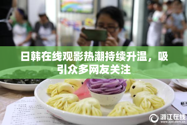 日韩在线观影热潮持续升温，吸引众多网友关注