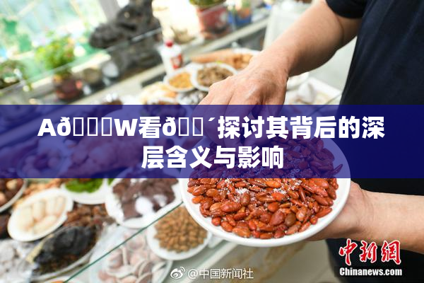A🔞W看🔴探讨其背后的深层含义与影响